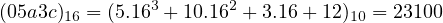 (05a3c)16 = (5.163 + 10.162 + 3.16+ 12)10 = 23100

