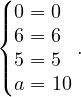 (|0 = 0
|{6 = 6
|5 = 5 .
|(a = 10
