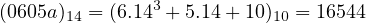                3
(0605a)14 = (6.14 + 5.14 + 10)10 = 16544
