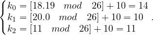 (
{ k0 = [18.19 mod   26]+10 = 14
  k1 = [20.0 mod   26]+ 10 = 10 .
( k2 = [11 mod  26]+ 10 = 11
