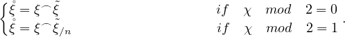 {
 ˚ξ = ξ⌢ ˜ξ                      if  χ  mod   2 = 0
 ˚ξ = ξ⌢ ˜ξ∕n                    if  χ   mod  2 = 1 .
