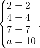 (
||{2 = 2
 4 = 4 .
||(7 = 7
 a = 10
