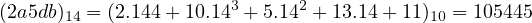(2a5db)14 = (2.144+ 10.143 + 5.142 + 13.14 + 11)10 = 105445
